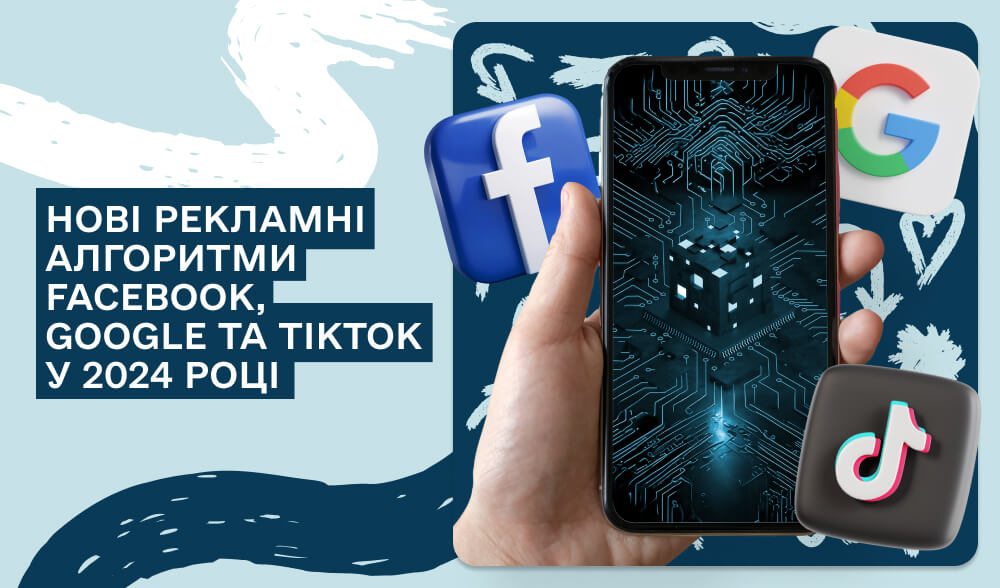 Зміни в рекламних алгоритмах Facebook, Google і TikTok: як підлаштуватися під нові умови у 2024 році