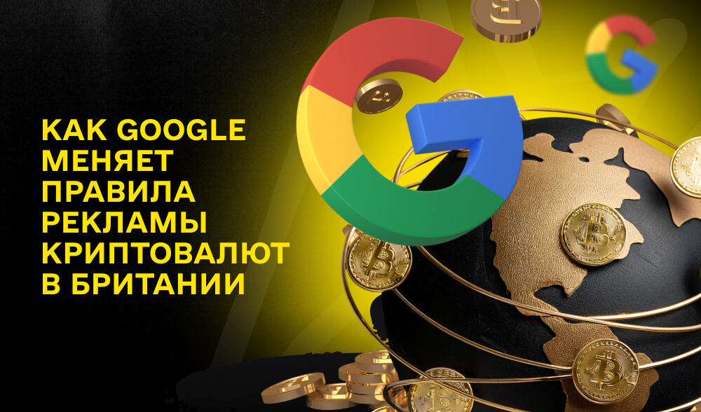 Криптовалюты в Великобритании: новые ограничения от Google, влияющие на рекламу