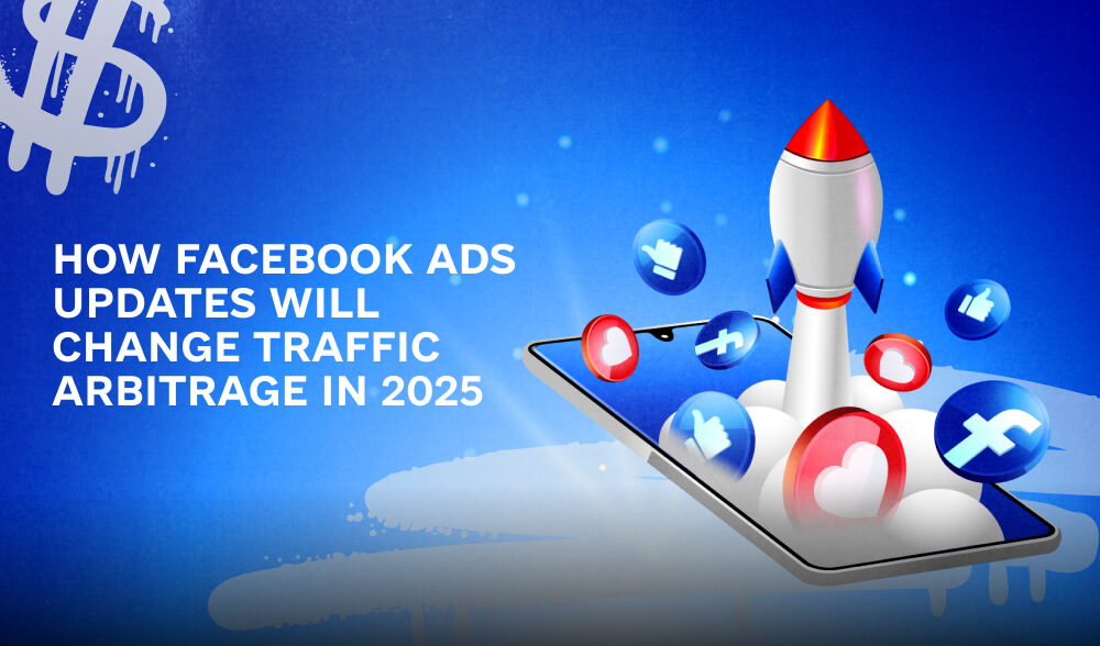 Impact of Facebook Ads updates: How 2025 innovations will change traffic arbitrage