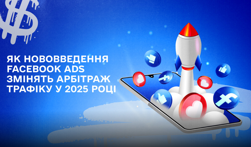 Вплив оновлень у Facebook Ads: Як нововведення 2025 року змінять арбітраж трафіку