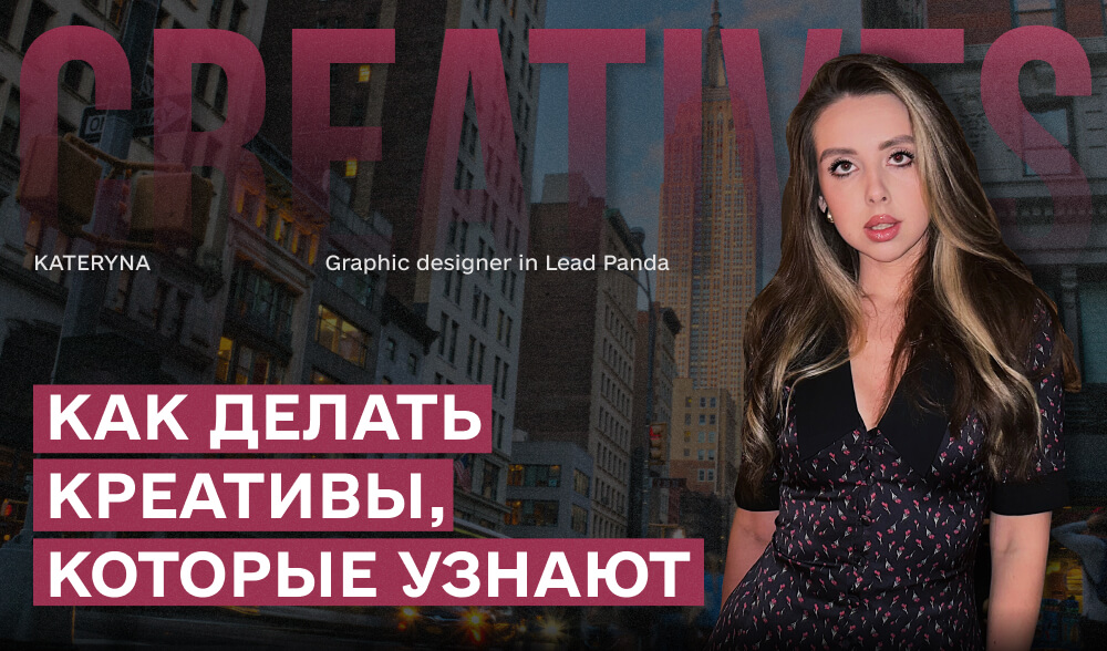 Стиль vs правки: дизайнер Leadpanda - о том как создавать креативы, которые действительно работают