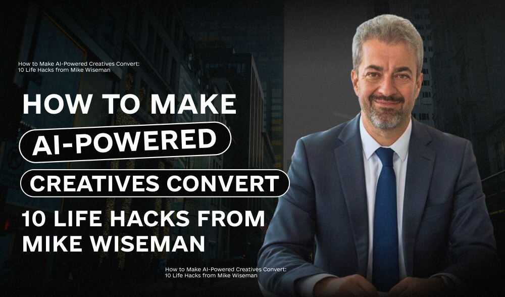How to Make AI-Powered Creatives Convert: 10 Life Hacks from Mike Wiseman