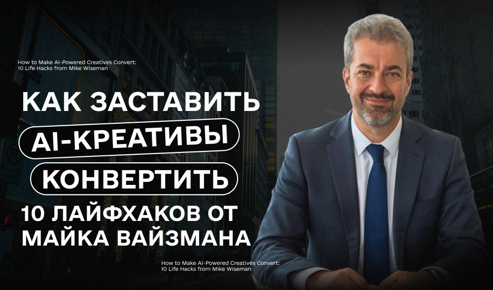 Как заставить AI-креативы конвертить: 10 лайфхаков от Майка Вайзмана