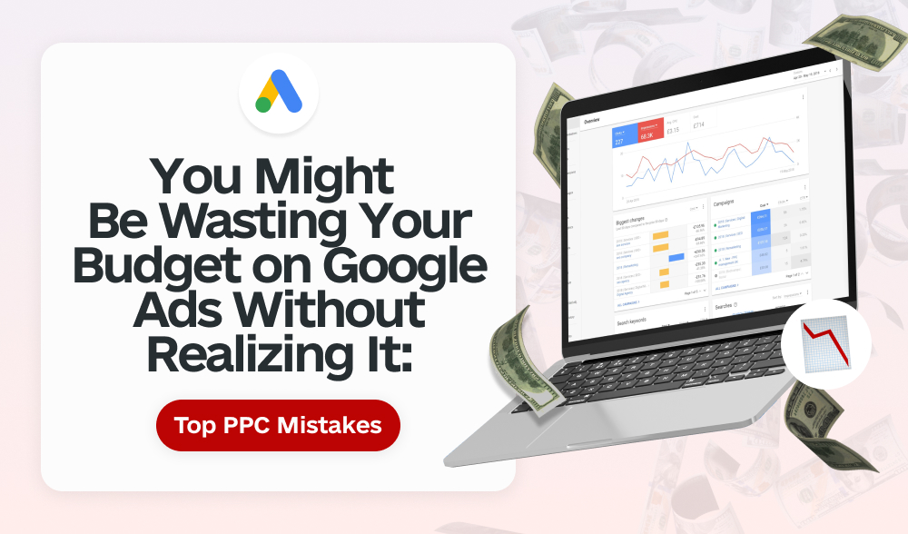 You Might Be Wasting Your Budget on Google Ads Without Realizing It: Top PPC Mistakes
